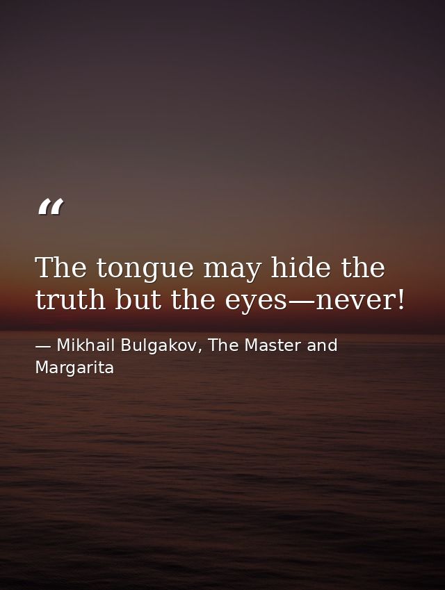 The tongue may hide the truth but the eyes—never! — Mikhail Bulgakov, The Master and Margarita