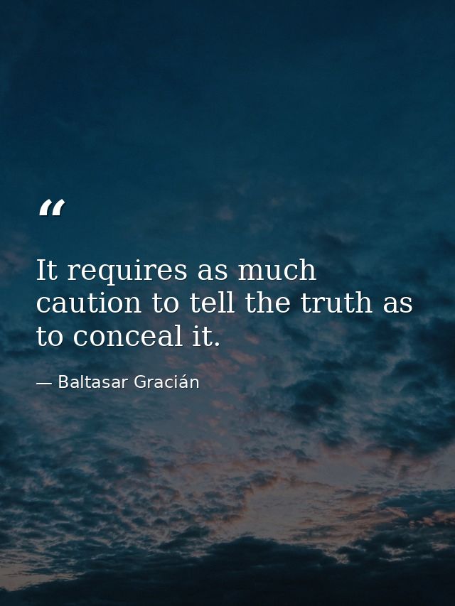It requires as much caution to tell the truth as to conceal it. — Baltasar Gracián