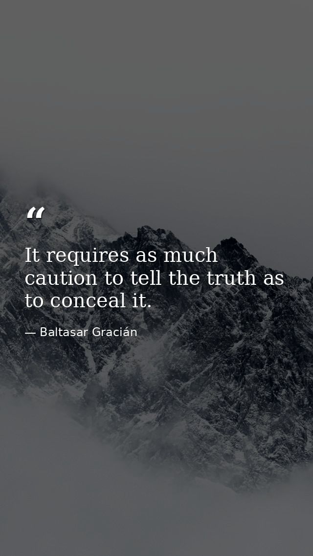 It requires as much caution to tell the truth as to conceal it. — Baltasar Gracián