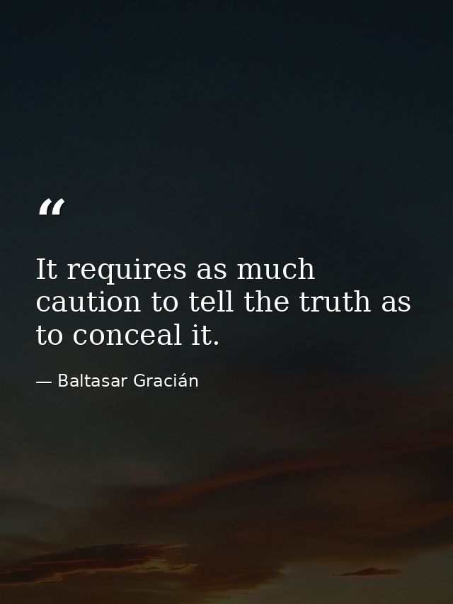 It requires as much caution to tell the truth as to conceal it. — Baltasar Gracián