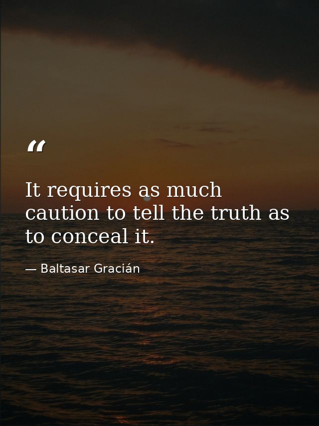 It requires as much caution to tell the truth as to conceal it. — Baltasar Gracián