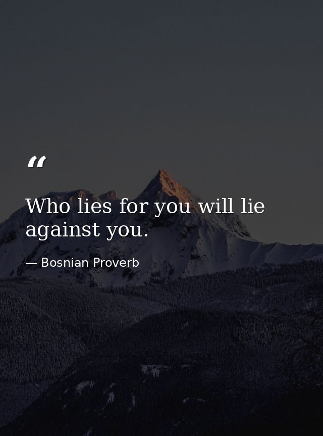 Who lies for you will lie against you. — Bosnian Proverb