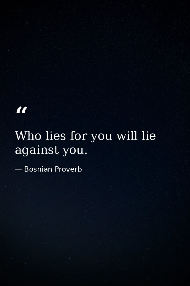 Who lies for you will lie against you. — Bosnian Proverb