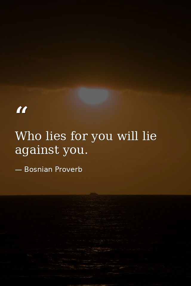 Who lies for you will lie against you. — Bosnian Proverb