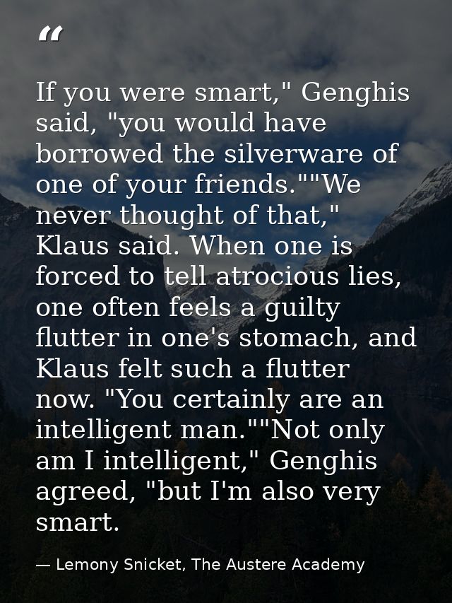 If you were smart," Genghis said, "you would have borrowed the silverware of one of your friends.""We never thought of t — Lemony Snicket, The Austere Academy