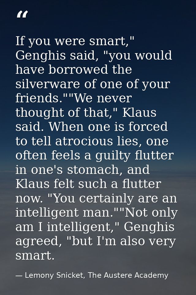 If you were smart," Genghis said, "you would have borrowed the silverware of one of your friends.""We never thought of t — Lemony Snicket, The Austere Academy