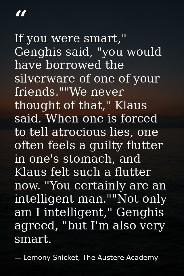 If you were smart," Genghis said, "you would have borrowed the silverware of one of your friends.""We never thought of t — Lemony Snicket, The Austere Academy