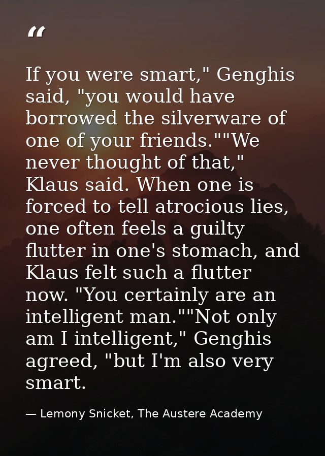 If you were smart," Genghis said, "you would have borrowed the silverware of one of your friends.""We never thought of t — Lemony Snicket, The Austere Academy