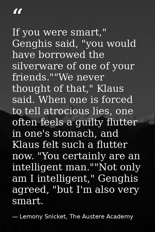 If you were smart," Genghis said, "you would have borrowed the silverware of one of your friends.""We never thought of t — Lemony Snicket, The Austere Academy