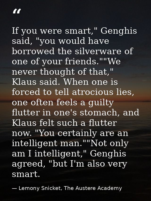 If you were smart," Genghis said, "you would have borrowed the silverware of one of your friends.""We never thought of t — Lemony Snicket, The Austere Academy