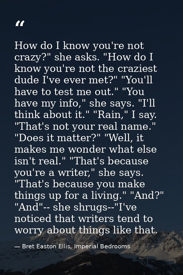 How do I know you're not crazy?" she asks. "How do I know you're not the craziest dude I've ever met?" "You'll have to t — Bret Easton Ellis, Imperial Bedrooms