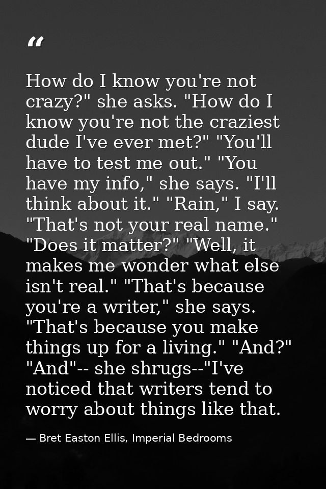 How do I know you're not crazy?" she asks. "How do I know you're not the craziest dude I've ever met?" "You'll have to t — Bret Easton Ellis, Imperial Bedrooms