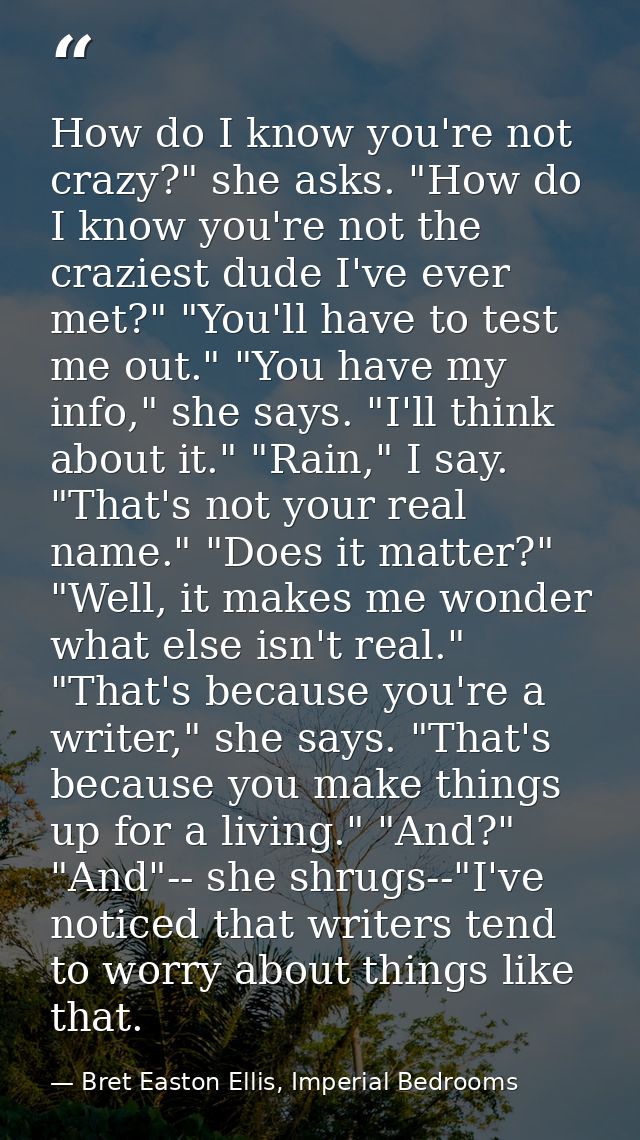 How do I know you're not crazy?" she asks. "How do I know you're not the craziest dude I've ever met?" "You'll have to t — Bret Easton Ellis, Imperial Bedrooms