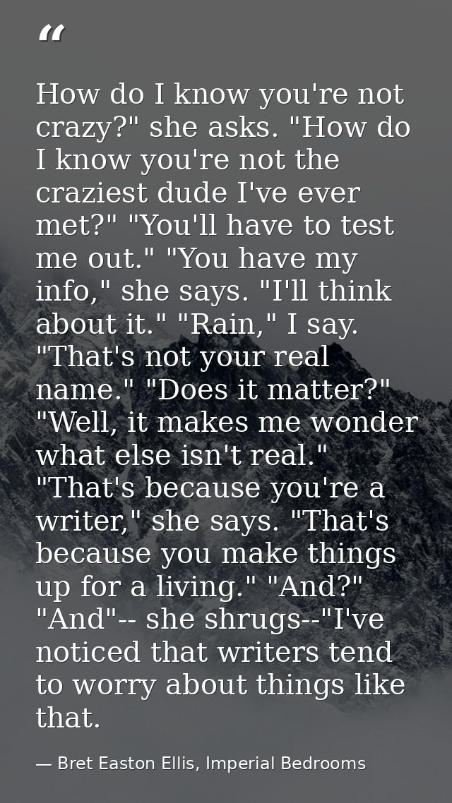 How do I know you're not crazy?" she asks. "How do I know you're not the craziest dude I've ever met?" "You'll have to t — Bret Easton Ellis, Imperial Bedrooms