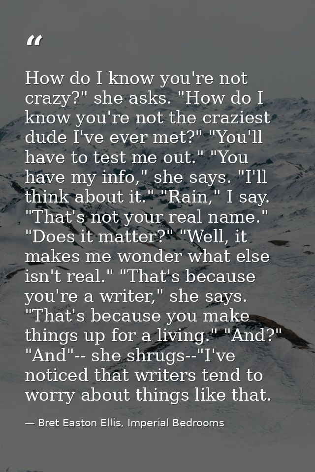 How do I know you're not crazy?" she asks. "How do I know you're not the craziest dude I've ever met?" "You'll have to t — Bret Easton Ellis, Imperial Bedrooms