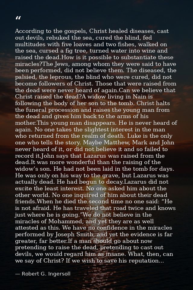 According to the gospels, Christ healed diseases, cast out devils, rebuked the sea, cured the blind, fed multitudes with — Robert G. Ingersoll