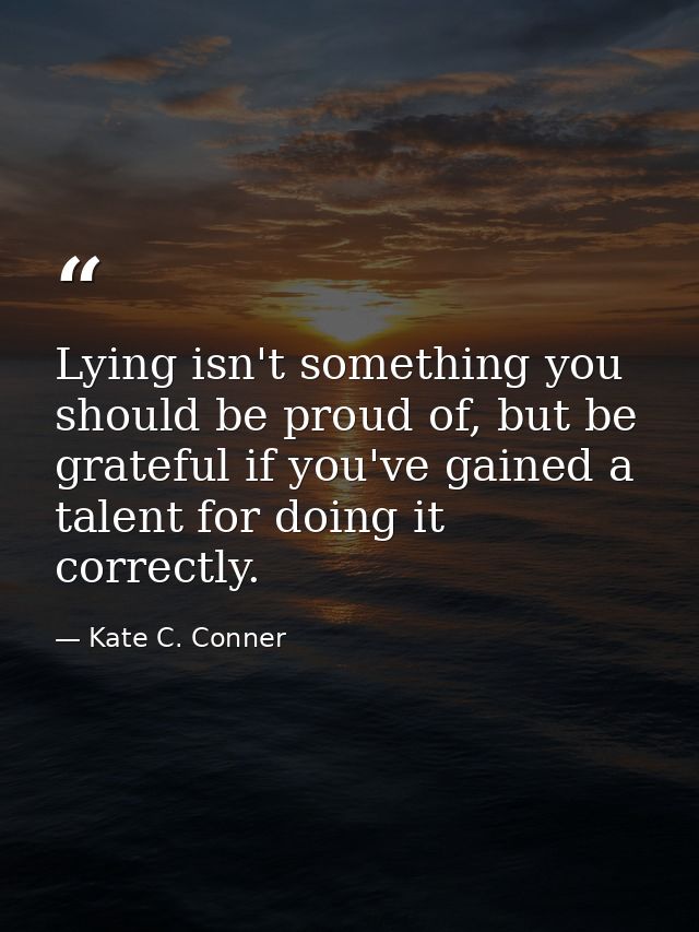 Lying isn't something you should be proud of, but be grateful if you've gained a talent for doing it correctly. — Kate C. Conner