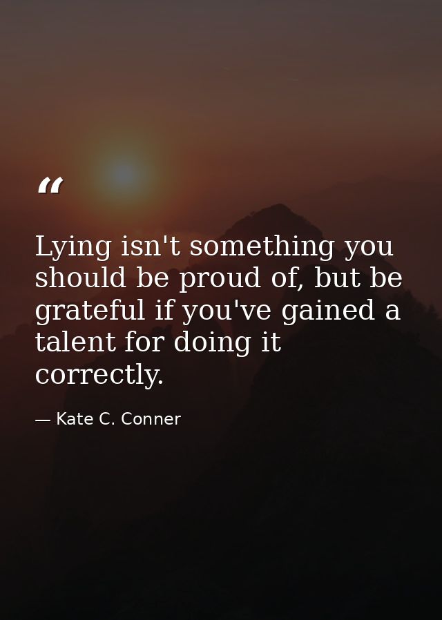 Lying isn't something you should be proud of, but be grateful if you've gained a talent for doing it correctly. — Kate C. Conner
