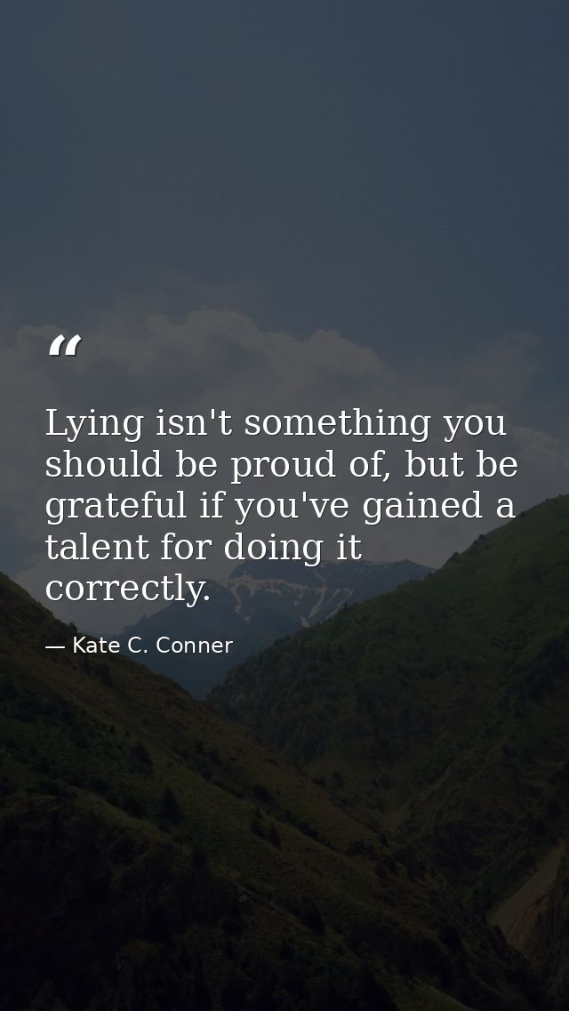 Lying isn't something you should be proud of, but be grateful if you've gained a talent for doing it correctly. — Kate C. Conner