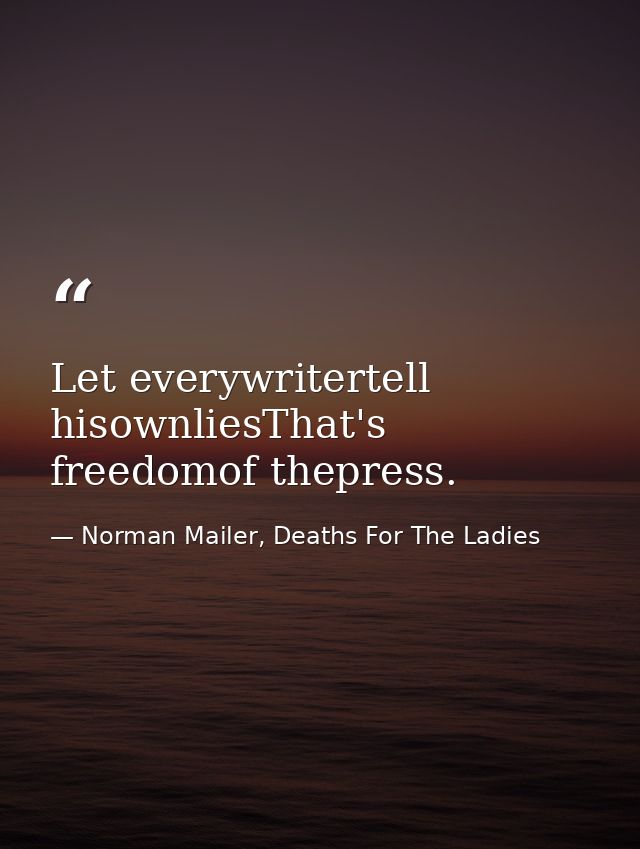 Let everywritertell hisownliesThat's freedomof thepress. — Norman Mailer, Deaths For The Ladies