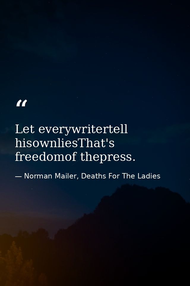Let everywritertell hisownliesThat's freedomof thepress. — Norman Mailer, Deaths For The Ladies