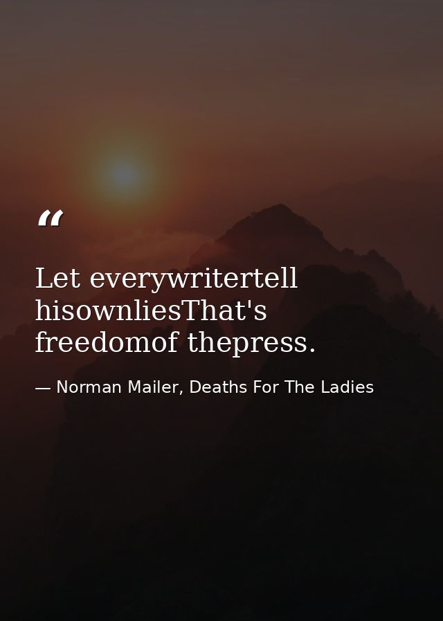 Let everywritertell hisownliesThat's freedomof thepress. — Norman Mailer, Deaths For The Ladies