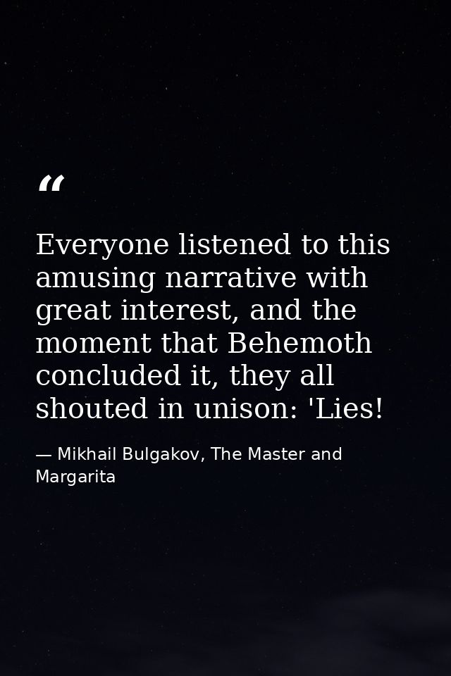 Everyone listened to this amusing narrative with great interest, and the moment that Behemoth concluded it, they all sho — Mikhail Bulgakov, The Master and Margarita