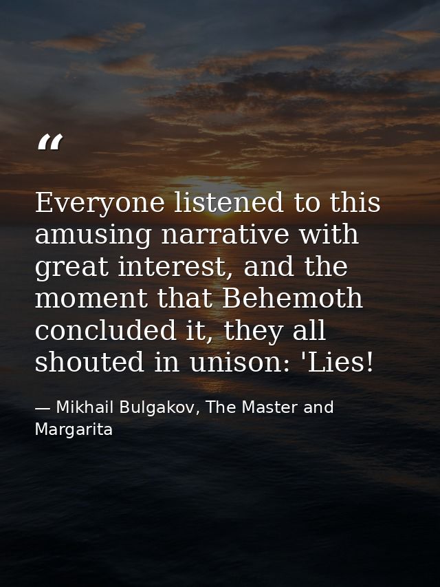 Everyone listened to this amusing narrative with great interest, and the moment that Behemoth concluded it, they all sho — Mikhail Bulgakov, The Master and Margarita