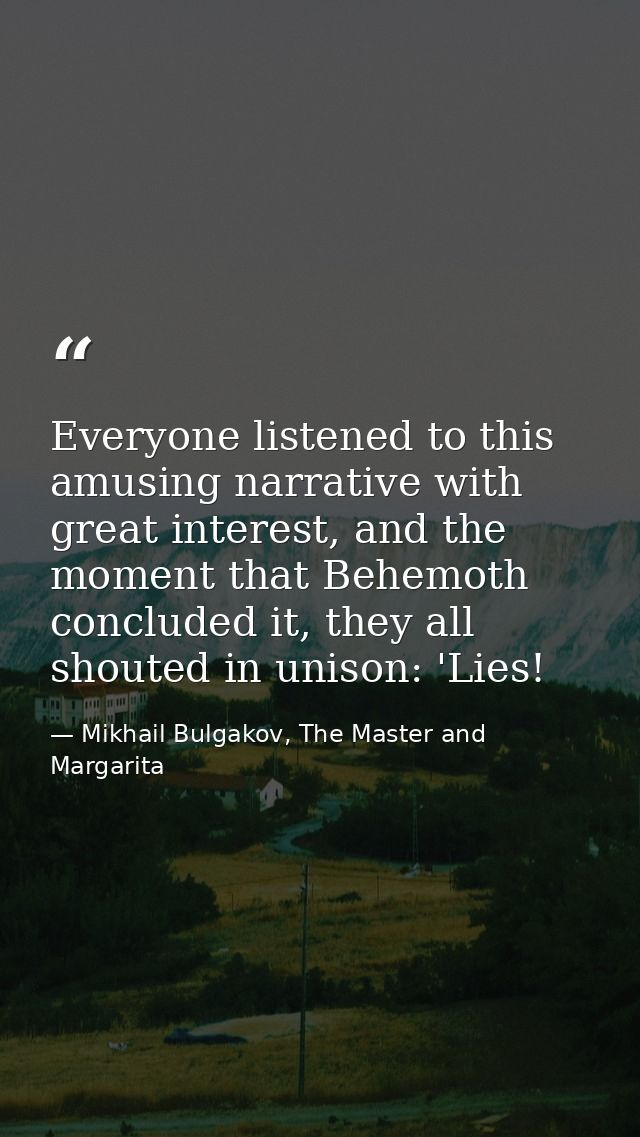Everyone listened to this amusing narrative with great interest, and the moment that Behemoth concluded it, they all sho — Mikhail Bulgakov, The Master and Margarita