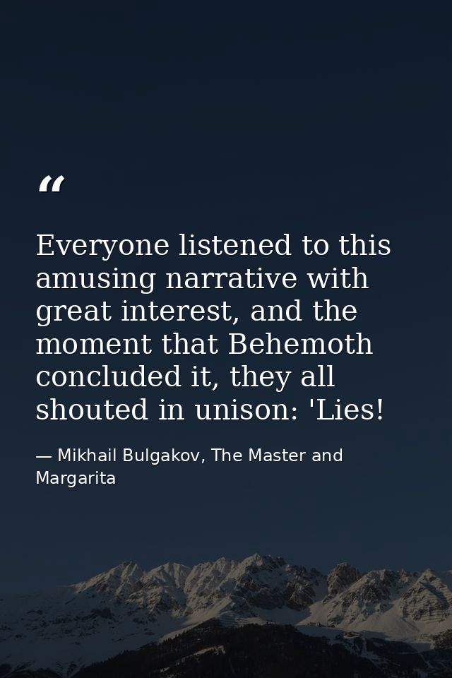 Everyone listened to this amusing narrative with great interest, and the moment that Behemoth concluded it, they all sho — Mikhail Bulgakov, The Master and Margarita