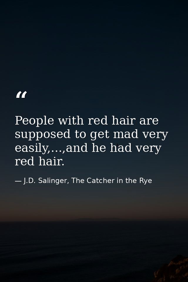 People with red hair are supposed to get mad very easily,...,and he had very red hair. — J.D. Salinger, The Catcher in the Rye