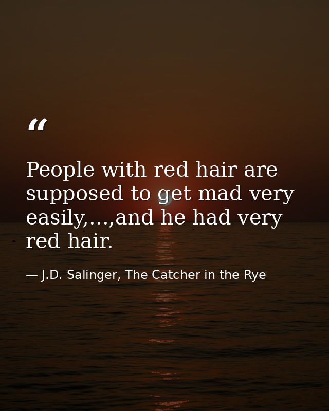 People with red hair are supposed to get mad very easily,...,and he had very red hair. — J.D. Salinger, The Catcher in the Rye