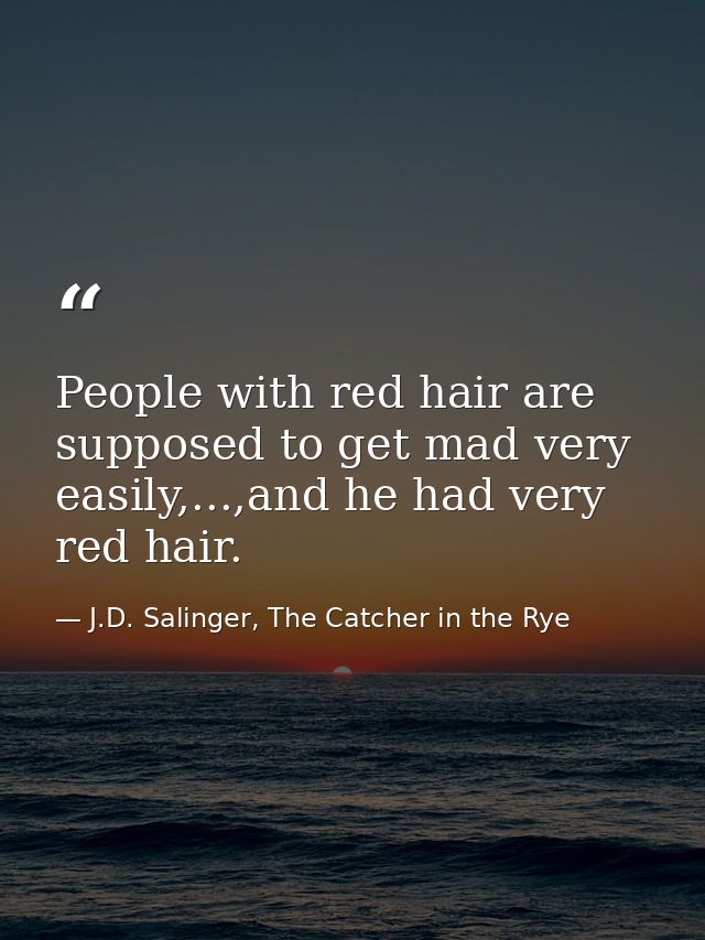 People with red hair are supposed to get mad very easily,...,and he had very red hair. — J.D. Salinger, The Catcher in the Rye