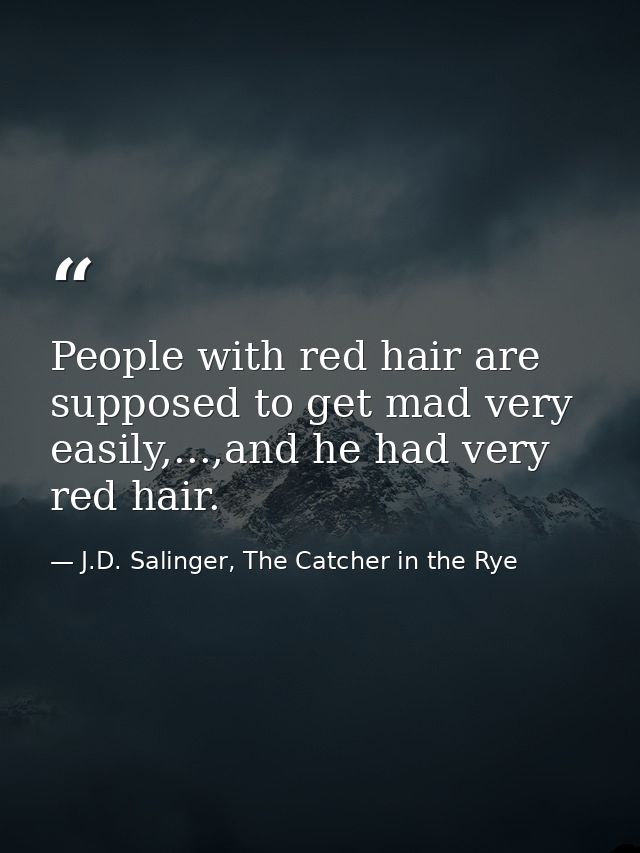 People with red hair are supposed to get mad very easily,...,and he had very red hair. — J.D. Salinger, The Catcher in the Rye