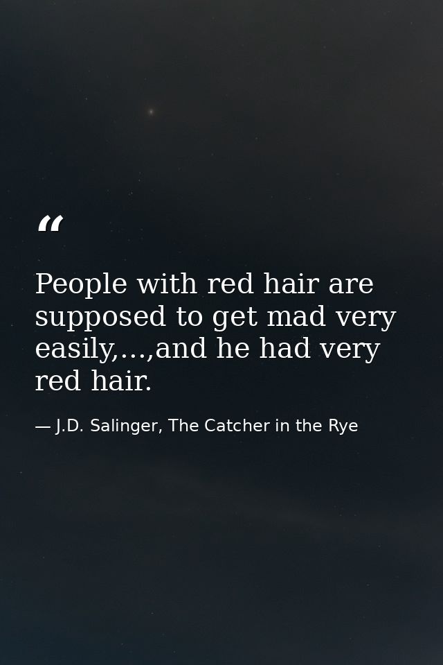 People with red hair are supposed to get mad very easily,...,and he had very red hair. — J.D. Salinger, The Catcher in the Rye