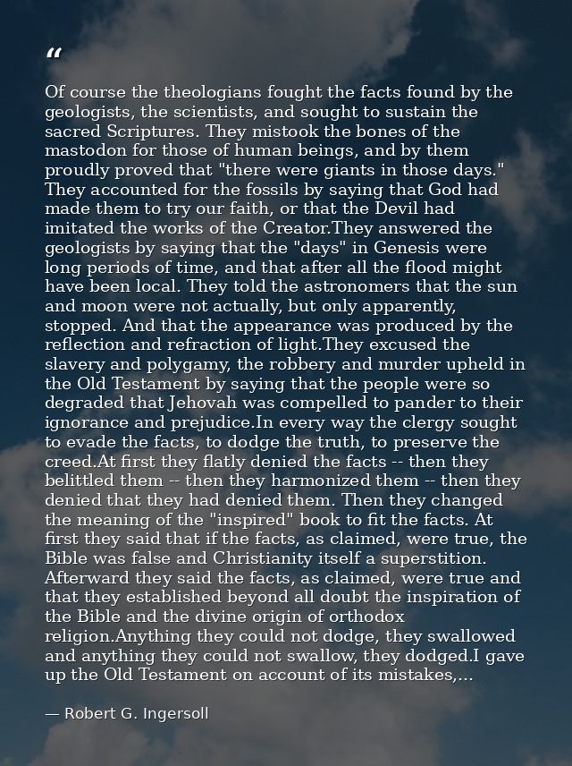 Of course the theologians fought the facts found by the geologists, the scientists, and sought to sustain the sacred Scr — Robert G. Ingersoll