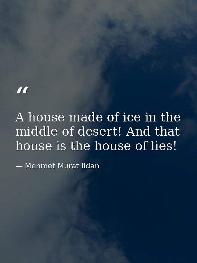 A house made of ice in the middle of desert! And that house is the house of lies! — Mehmet Murat ildan