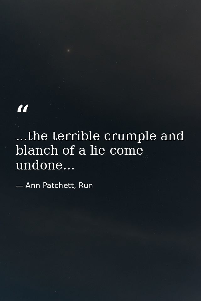 ...the terrible crumple and blanch of a lie come undone... — Ann Patchett, Run