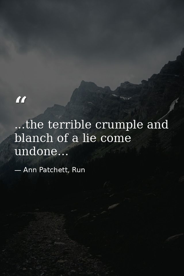 ...the terrible crumple and blanch of a lie come undone... — Ann Patchett, Run