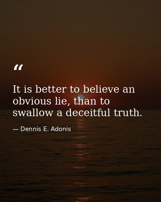 It is better to believe an obvious lie, than to swallow a deceitful truth. — Dennis E. Adonis