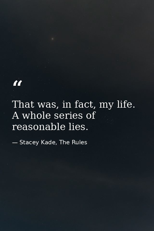 That was, in fact, my life. A whole series of reasonable lies. — Stacey Kade, The Rules