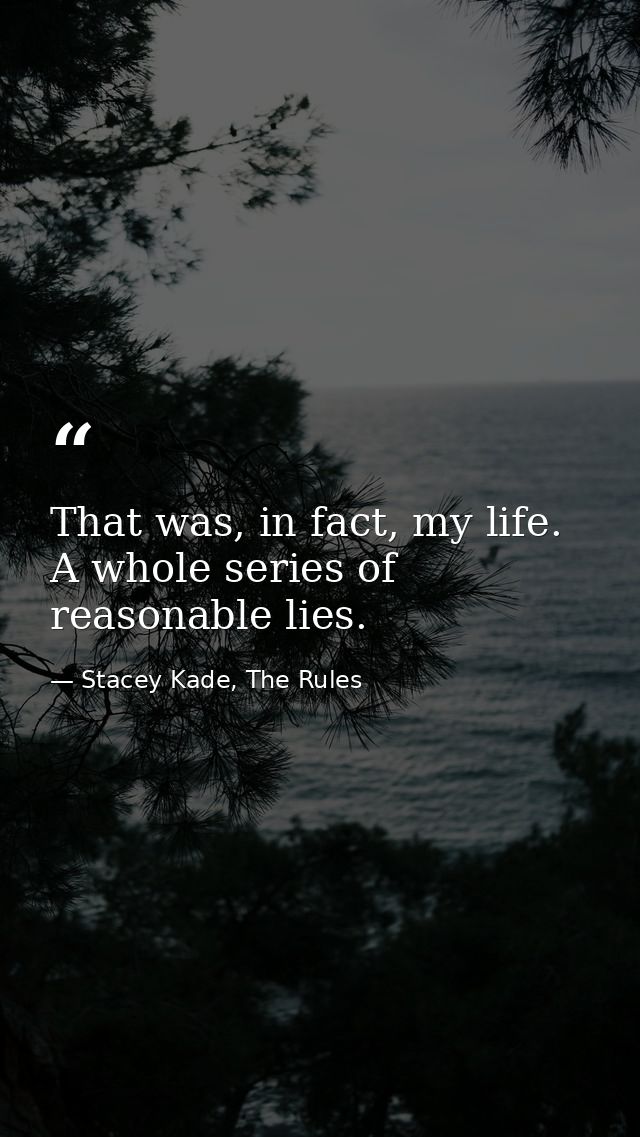 That was, in fact, my life. A whole series of reasonable lies. — Stacey Kade, The Rules
