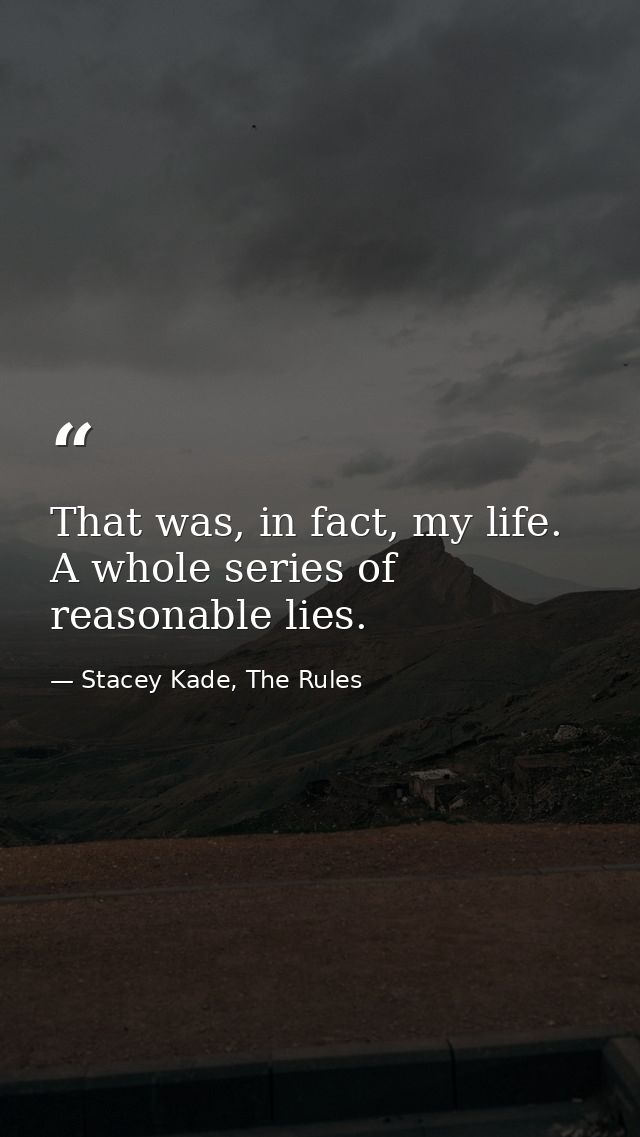 That was, in fact, my life. A whole series of reasonable lies. — Stacey Kade, The Rules