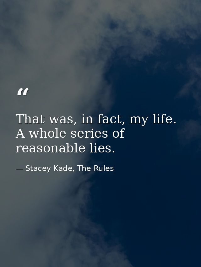 That was, in fact, my life. A whole series of reasonable lies. — Stacey Kade, The Rules