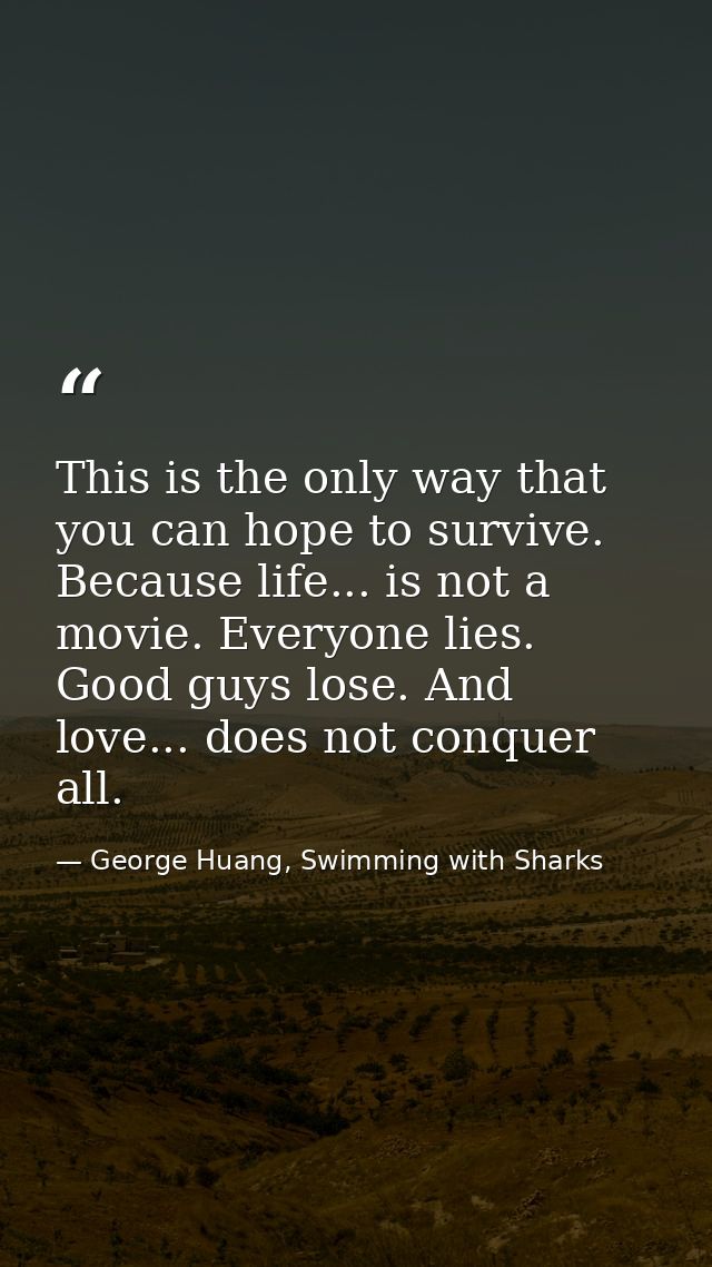 This is the only way that you can hope to survive. Because life... is not a movie. Everyone lies. Good guys lose. And lo — George Huang, Swimming with Sharks