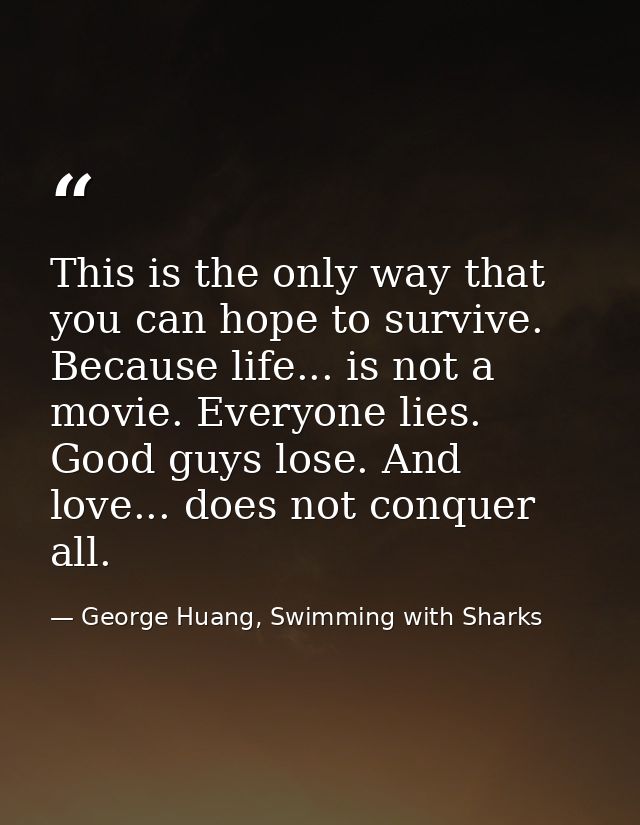 This is the only way that you can hope to survive. Because life... is not a movie. Everyone lies. Good guys lose. And lo — George Huang, Swimming with Sharks