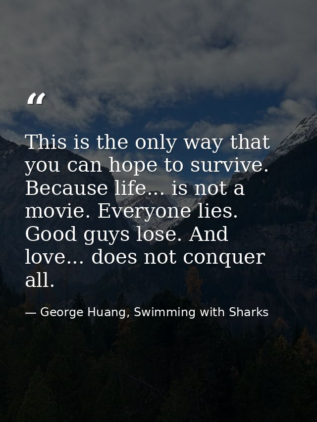 This is the only way that you can hope to survive. Because life... is not a movie. Everyone lies. Good guys lose. And lo — George Huang, Swimming with Sharks
