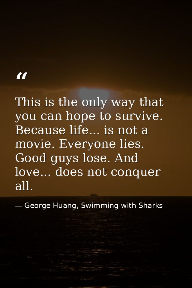 This is the only way that you can hope to survive. Because life... is not a movie. Everyone lies. Good guys lose. And lo — George Huang, Swimming with Sharks