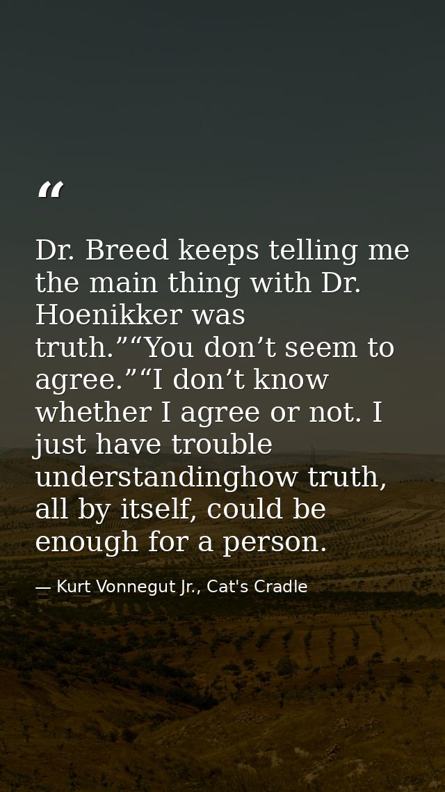 Dr. Breed keeps telling me the main thing with Dr. Hoenikker was truth.”“You don’t seem to agree.”“I don’t know whether  — Kurt Vonnegut Jr., Cat's Cradle