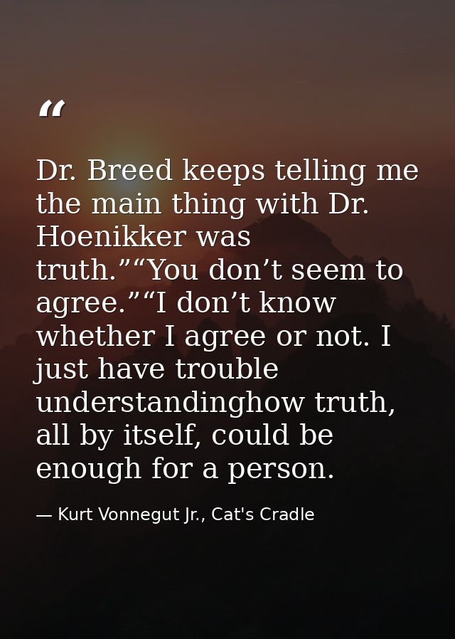 Dr. Breed keeps telling me the main thing with Dr. Hoenikker was truth.”“You don’t seem to agree.”“I don’t know whether  — Kurt Vonnegut Jr., Cat's Cradle